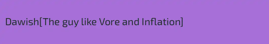 Dawish[The guy like Vore and Inflation]